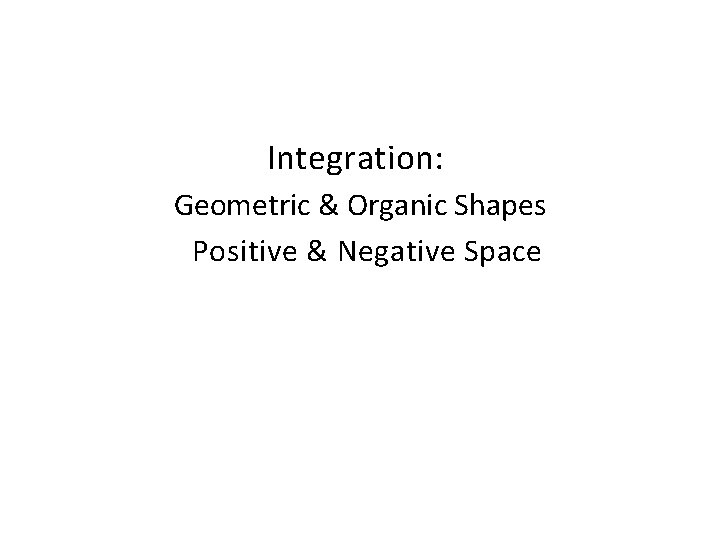 Integration: Geometric & Organic Shapes Positive & Negative Space 