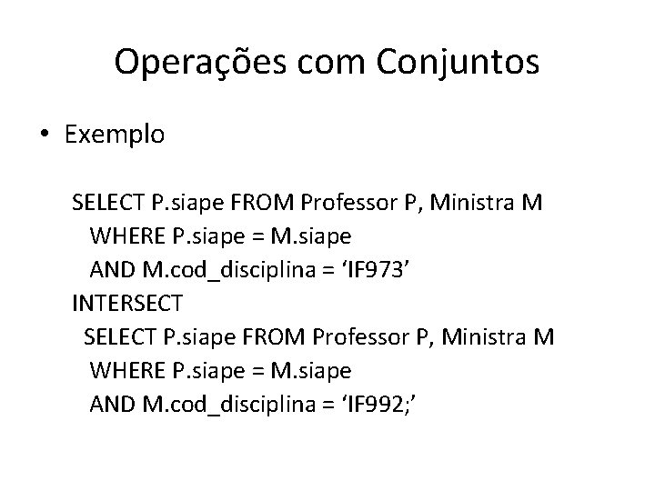 Operações com Conjuntos • Exemplo SELECT P. siape FROM Professor P, Ministra M WHERE