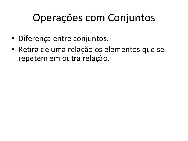 Operações com Conjuntos • Diferença entre conjuntos. • Retira de uma relação os elementos