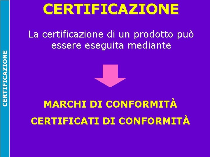 CERTIFICAZIONE La certificazione di un prodotto può essere eseguita mediante MARCHI DI CONFORMITÀ CERTIFICATI