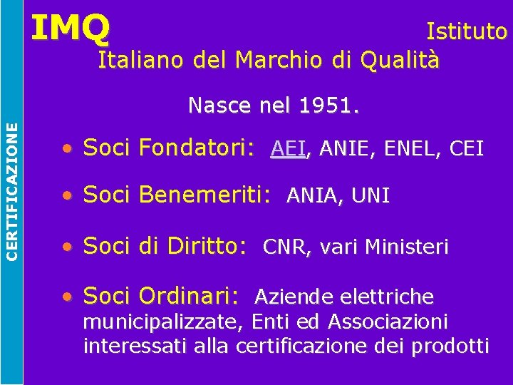 IMQ Istituto Italiano del Marchio di Qualità CERTIFICAZIONE Nasce nel 1951. • Soci Fondatori: