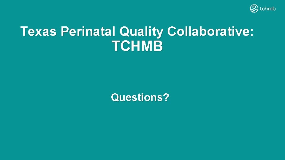 Texas Perinatal Quality Collaborative: TCHMB Questions? Texas Perinatal Quality Collaborative: TCHMB Questions?