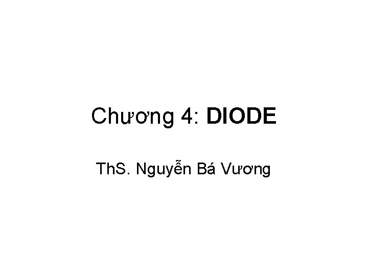 Chương 4: DIODE Th. S. Nguyễn Bá Vương 