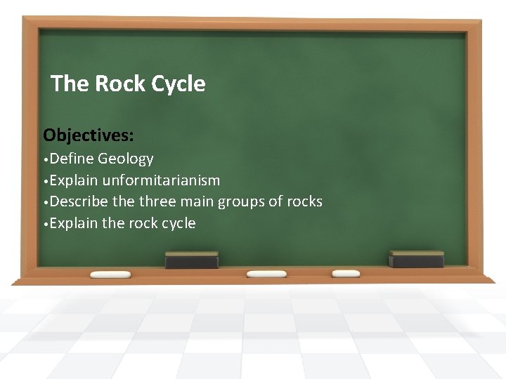 The Rock Cycle Objectives: • Define Geology • Explain unformitarianism • Describe three main