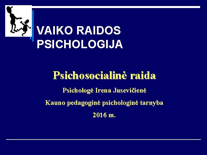 VAIKO RAIDOS PSICHOLOGIJA Psichosocialinė raida Psichologė Irena Jusevičienė Kauno pedagoginė psichologinė tarnyba 2016 m.
