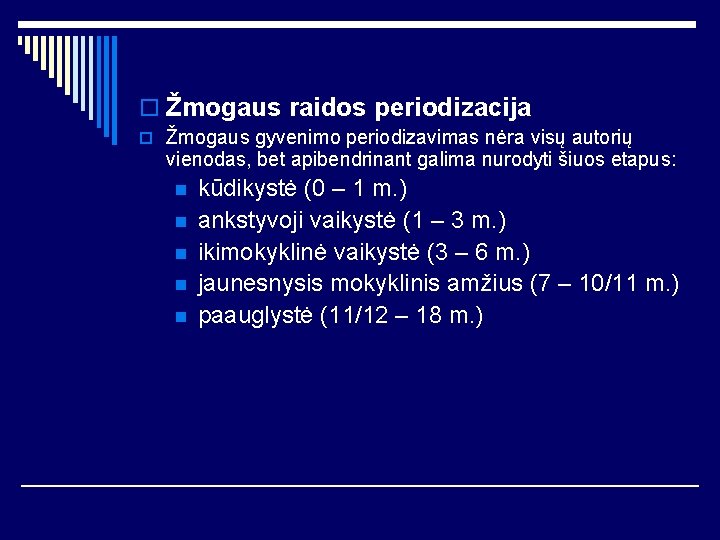 o Žmogaus raidos periodizacija o Žmogaus gyvenimo periodizavimas nėra visų autorių vienodas, bet apibendrinant