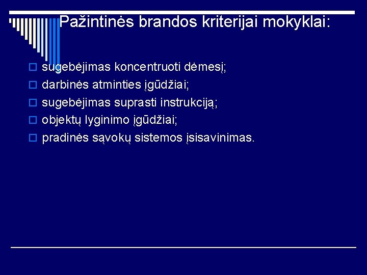 Pažintinės brandos kriterijai mokyklai: o sugebėjimas koncentruoti dėmesį; o darbinės atminties įgūdžiai; o sugebėjimas