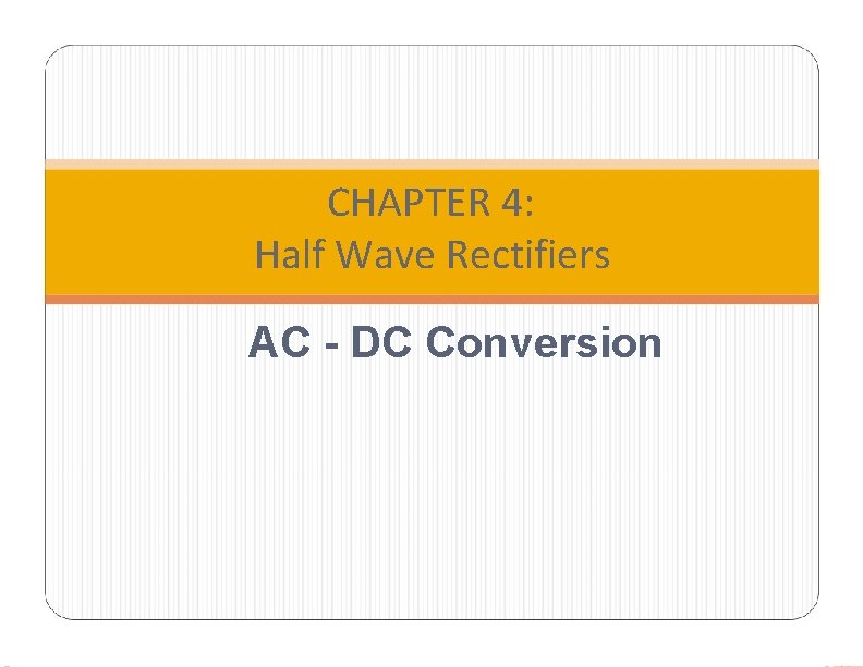 CHAPTER 4: Half Wave Rectifiers AC - DC Conversion 