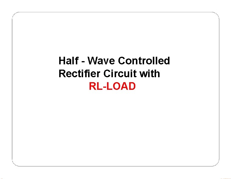 Half - Wave Controlled Rectifier Circuit with RL-LOAD 