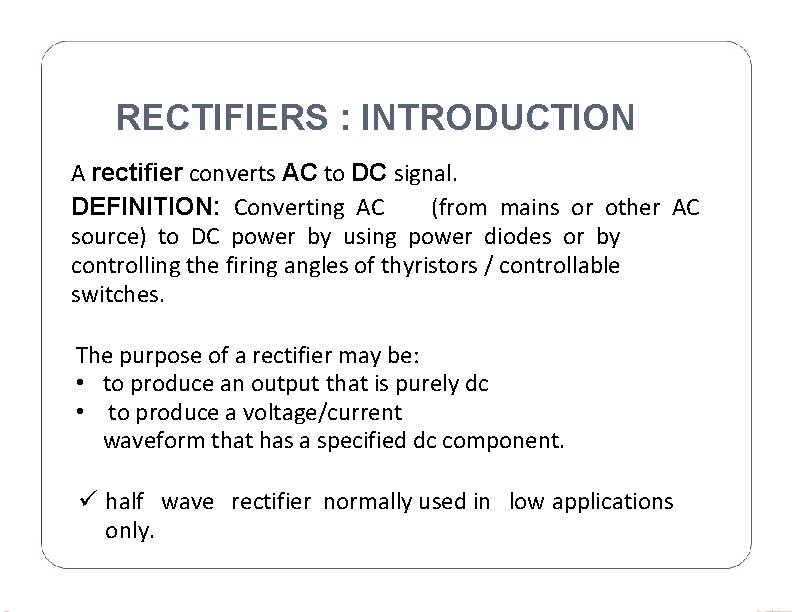 RECTIFIERS : INTRODUCTION A rectifier converts AC to DC signal. DEFINITION: Converting AC (from