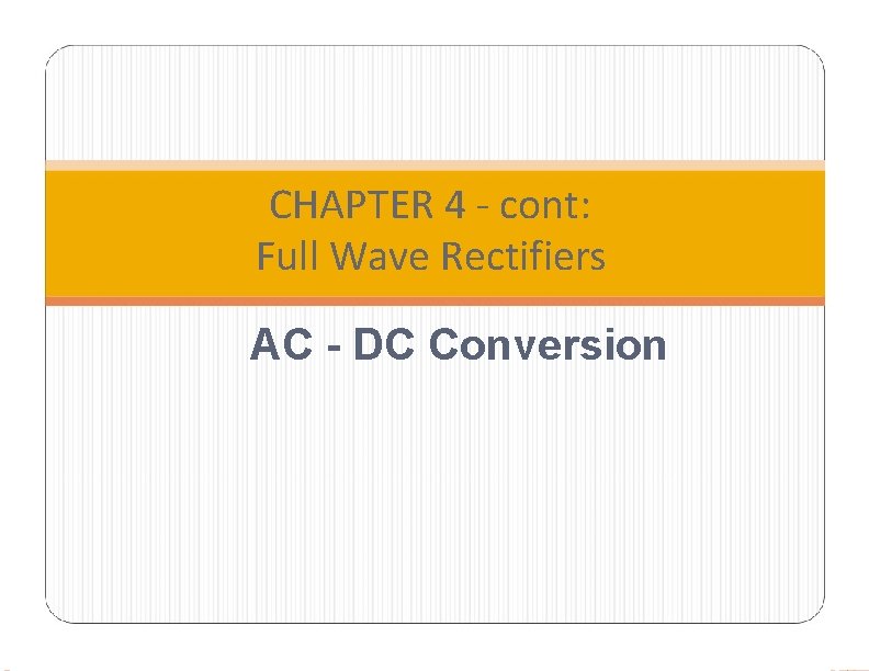 CHAPTER 4 - cont: Full Wave Rectifiers AC - DC Conversion 