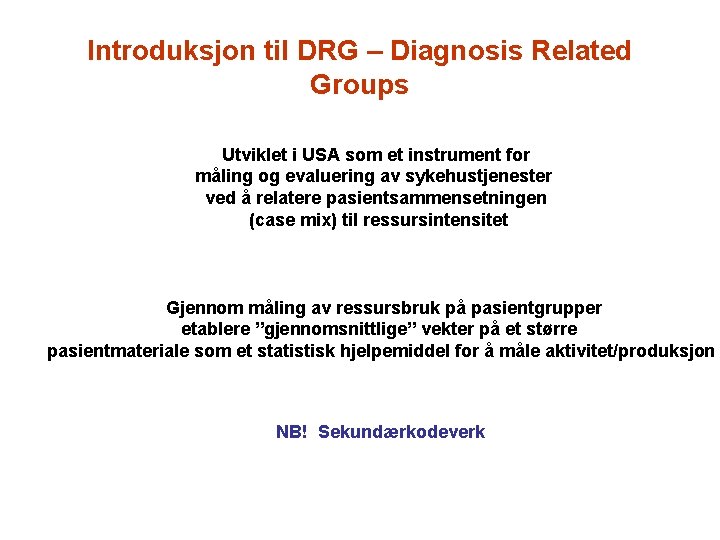 Introduksjon til DRG – Diagnosis Related Groups Utviklet i USA som et instrument for