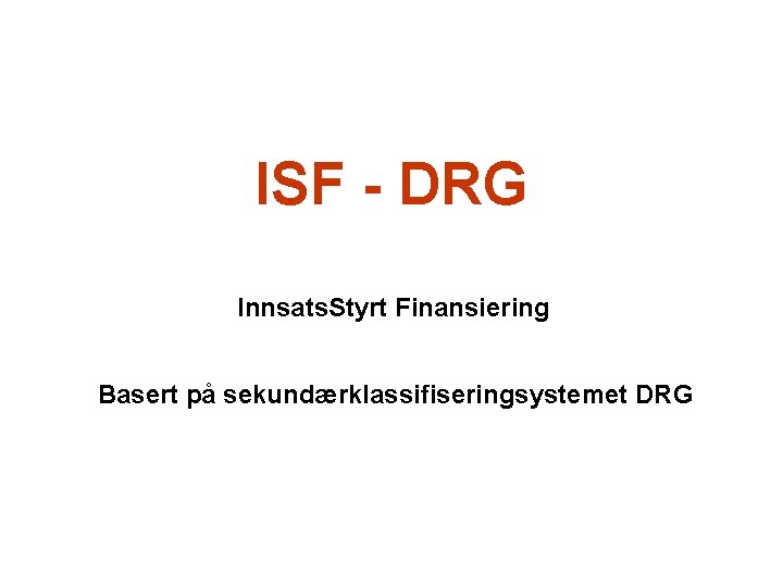 ISF - DRG Innsats. Styrt Finansiering Basert på sekundærklassifiseringsystemet DRG 
