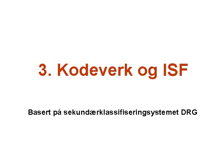 3. Kodeverk og ISF Basert på sekundærklassifiseringsystemet DRG 