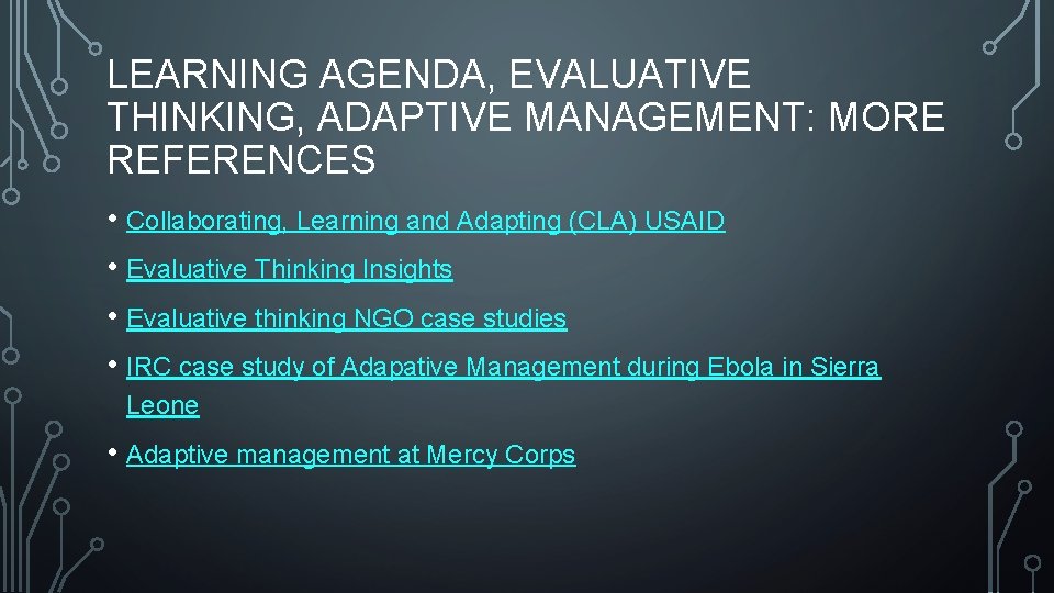 LEARNING AGENDA, EVALUATIVE THINKING, ADAPTIVE MANAGEMENT: MORE REFERENCES • Collaborating, Learning and Adapting (CLA)