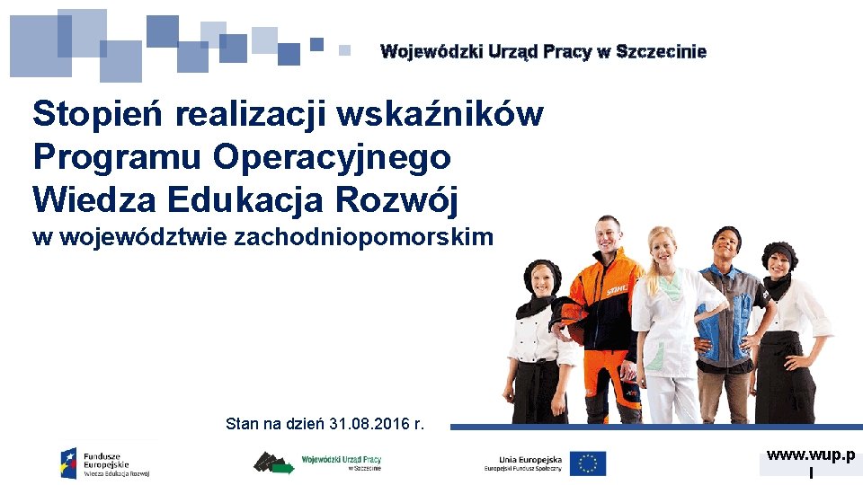 Wojewódzki Urząd Pracy w Szczecinie Stopień realizacji wskaźników Programu Operacyjnego Wiedza Edukacja Rozwój w