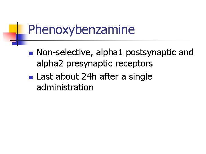 Phenoxybenzamine n n Non-selective, alpha 1 postsynaptic and alpha 2 presynaptic receptors Last about
