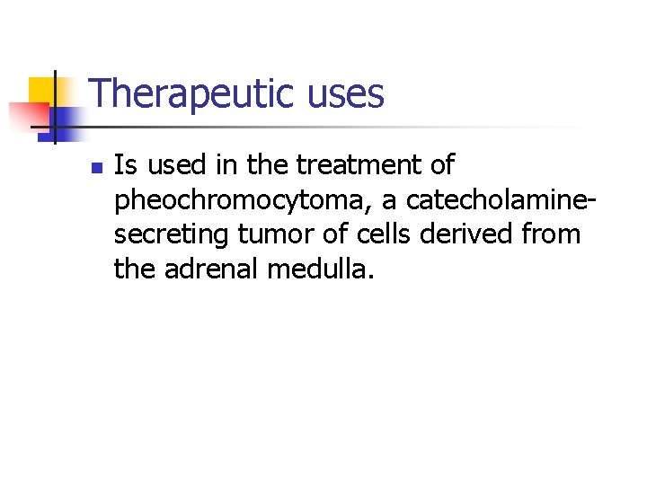 Therapeutic uses n Is used in the treatment of pheochromocytoma, a catecholaminesecreting tumor of