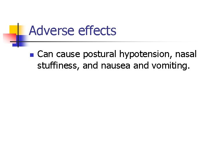 Adverse effects n Can cause postural hypotension, nasal stuffiness, and nausea and vomiting. 