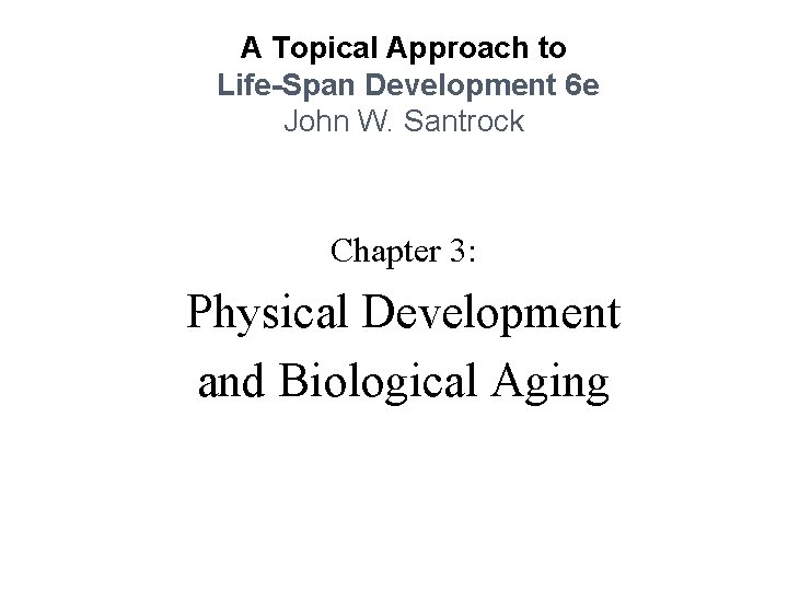 A Topical Approach to Life-Span Development 6 e John W. Santrock Chapter 3: Physical