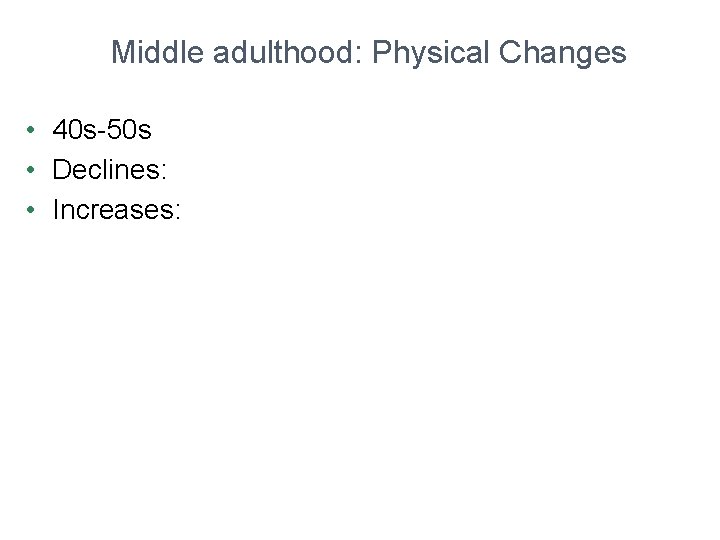 Middle adulthood: Physical Changes • 40 s-50 s • Declines: • Increases: 