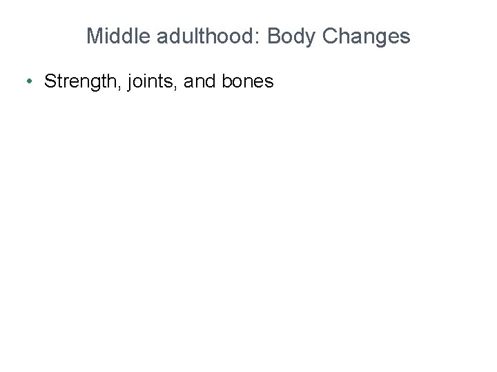 Middle adulthood: Body Changes • Strength, joints, and bones 