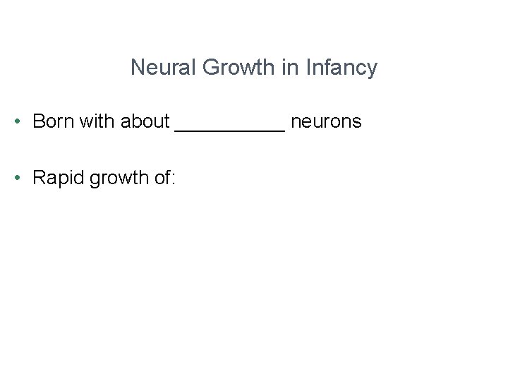 Neural Growth in Infancy • Born with about _____ neurons • Rapid growth of: