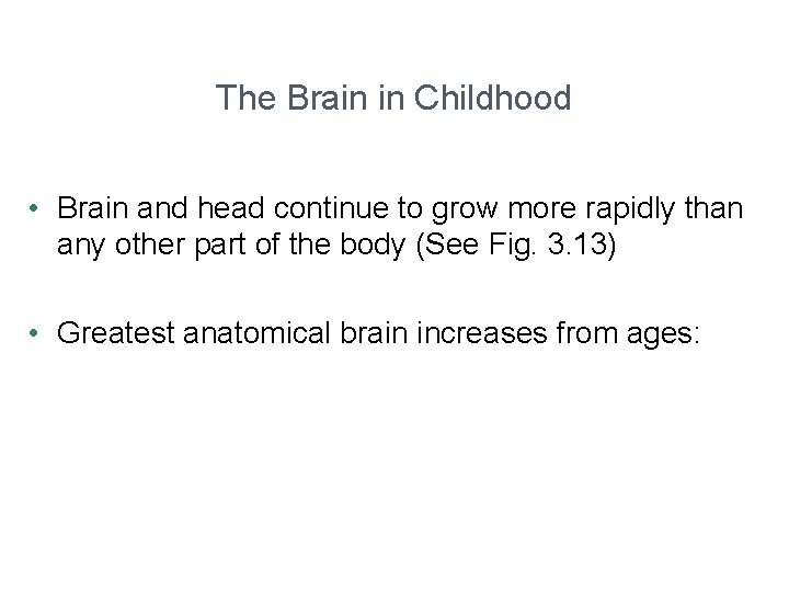 The Brain in Childhood • Brain and head continue to grow more rapidly than