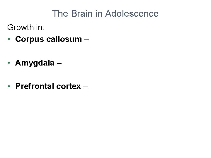 The Brain in Adolescence Growth in: • Corpus callosum – • Amygdala – •