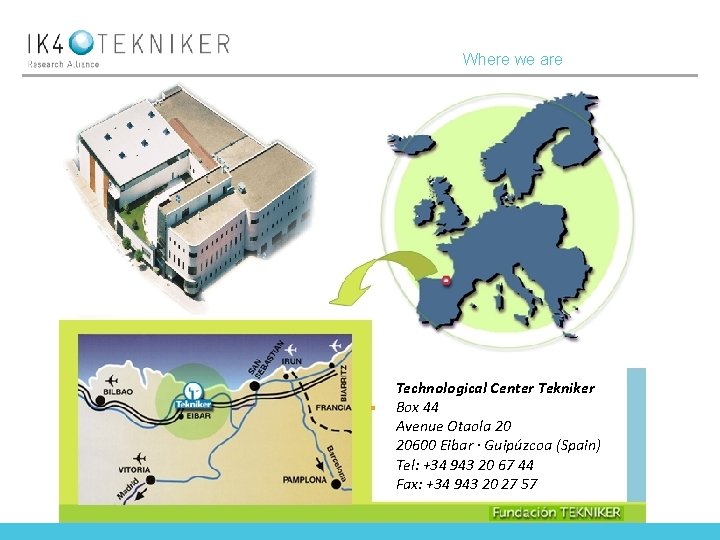 Where we are Technological Center Tekniker Box 44 Avenue Otaola 20 20600 Eibar ·