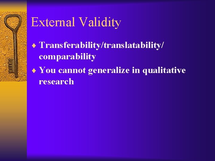 External Validity ¨ Transferability/translatability/ comparability ¨ You cannot generalize in qualitative research 