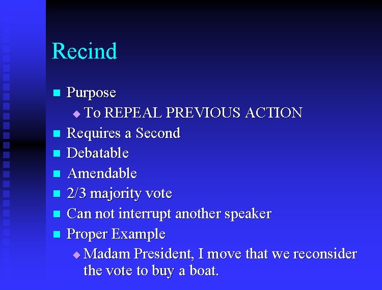 Recind n n n n Purpose u To REPEAL PREVIOUS ACTION Requires a Second