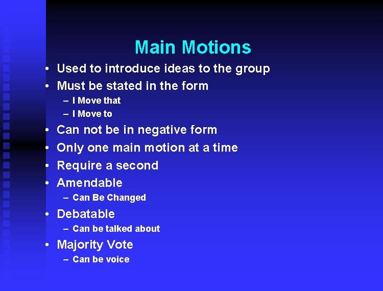 Main Motions • Used to introduce ideas to the group • Must be stated