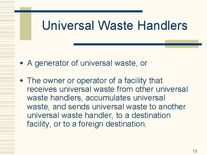 Universal Waste Handlers w A generator of universal waste, or w The owner or