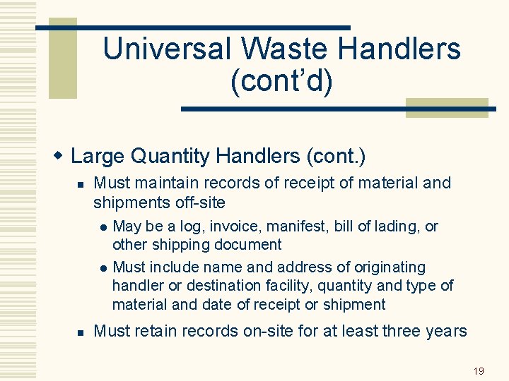 Universal Waste Handlers (cont’d) w Large Quantity Handlers (cont. ) n Must maintain records