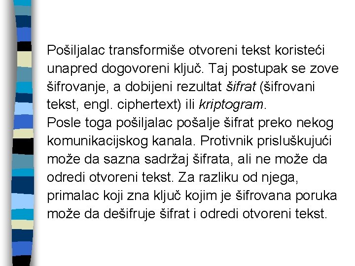 Pošiljalac transformiše otvoreni tekst koristeći unapred dogovoreni ključ. Taj postupak se zove šifrovanje, a