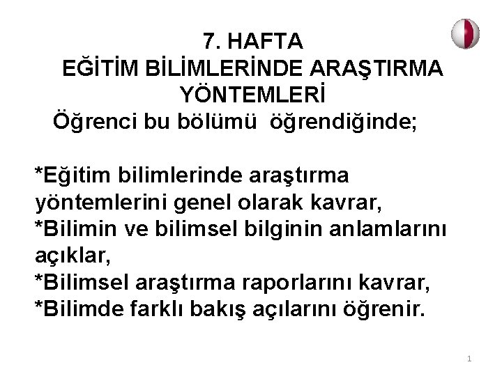 7. HAFTA EĞİTİM BİLİMLERİNDE ARAŞTIRMA YÖNTEMLERİ Öğrenci bu bölümü öğrendiğinde; *Eğitim bilimlerinde araştırma yöntemlerini