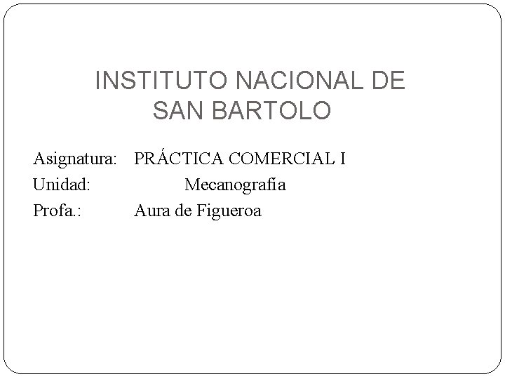 INSTITUTO NACIONAL DE SAN BARTOLO Asignatura: PRÁCTICA COMERCIAL I Unidad: Mecanografía Profa. : Aura