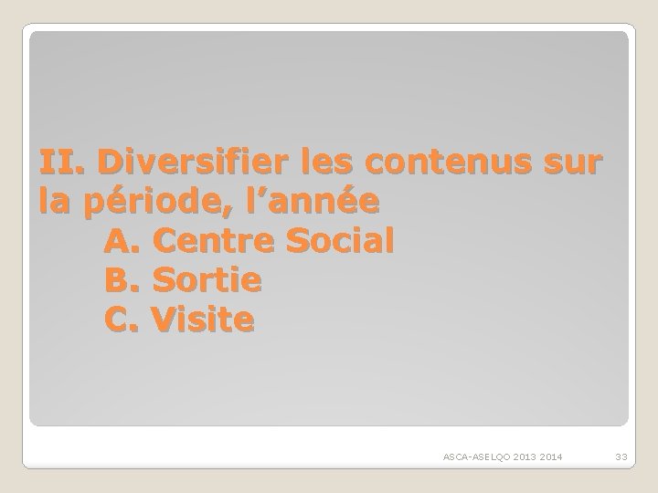 II. Diversifier les contenus sur la période, l’année A. Centre Social B. Sortie C.
