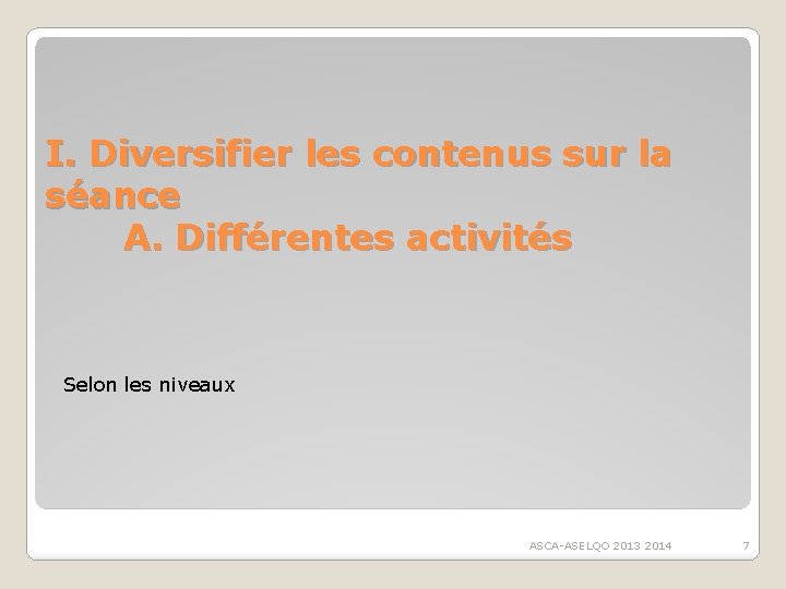I. Diversifier les contenus sur la séance A. Différentes activités Selon les niveaux ASCA-ASELQO