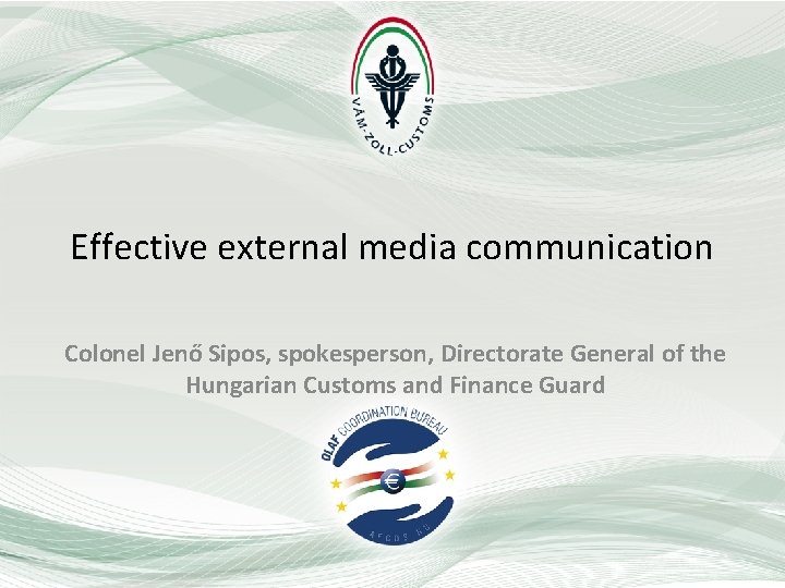 Effective external media communication Colonel Jenő Sipos, spokesperson, Directorate General of the Hungarian Customs