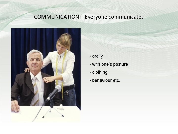 COMMUNICATION – Everyone communicates • orally • with one’s posture • clothing • behaviour