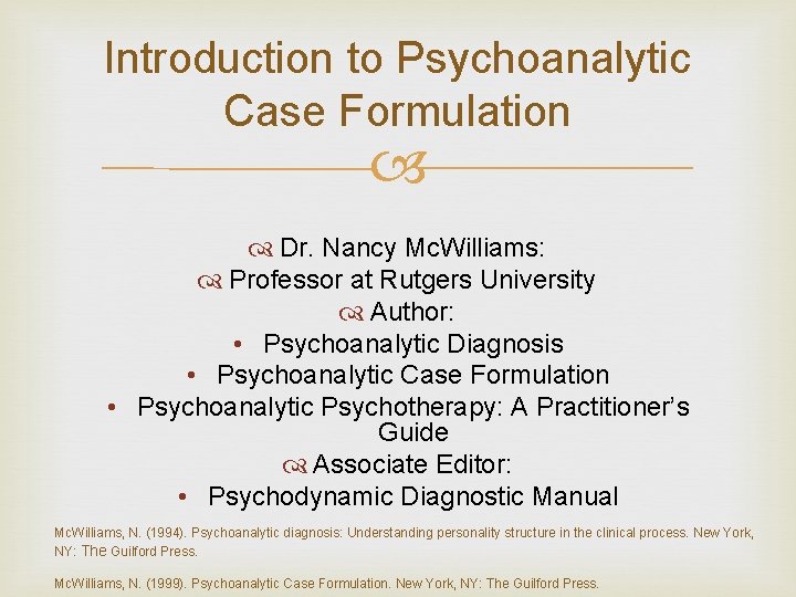 Introduction to Psychoanalytic Case Formulation Dr. Nancy Mc. Williams: Professor at Rutgers University Author: