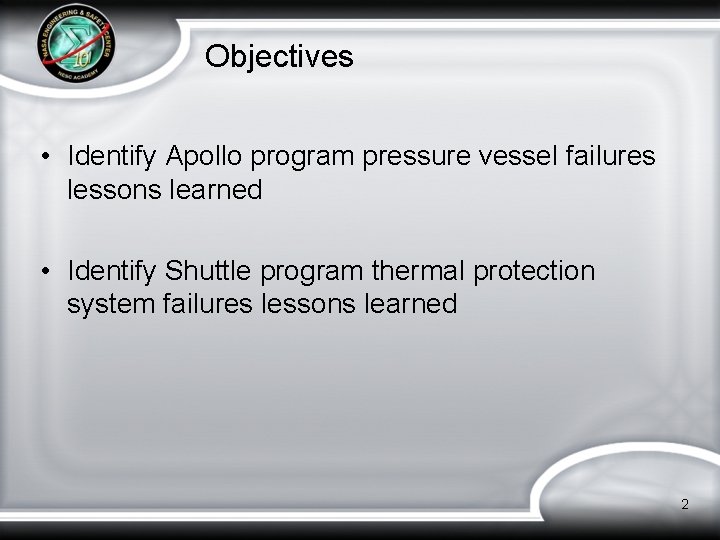 Objectives • Identify Apollo program pressure vessel failures lessons learned • Identify Shuttle program