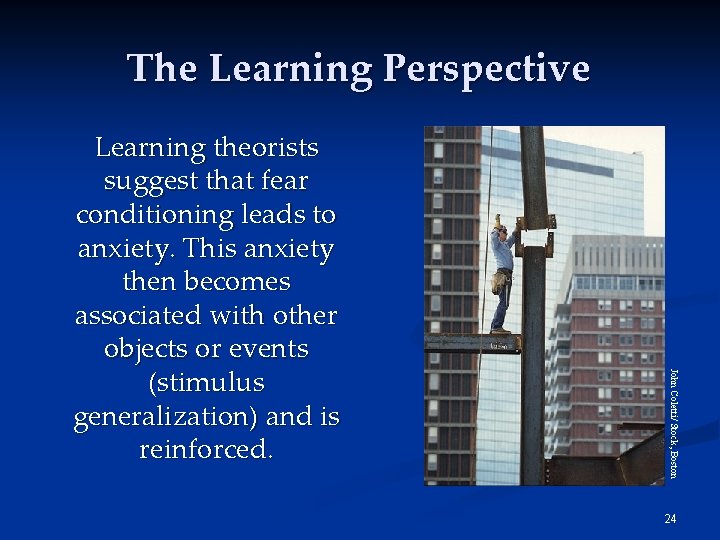 The Learning Perspective John Coletti/ Stock, Boston Learning theorists suggest that fear conditioning leads