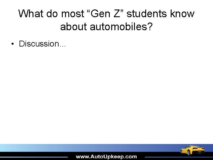 What do most “Gen Z” students know about automobiles? • Discussion… 