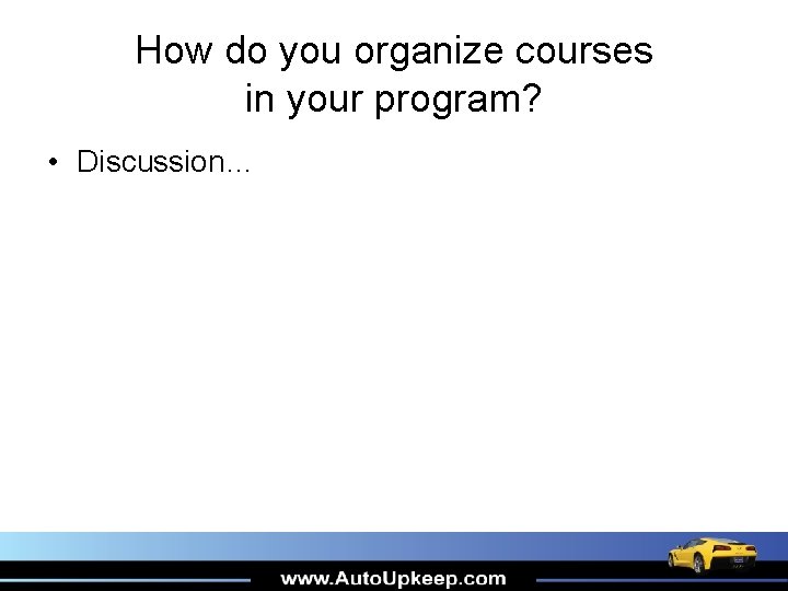 How do you organize courses in your program? • Discussion… How do you organize courses in your program? • Discussion…