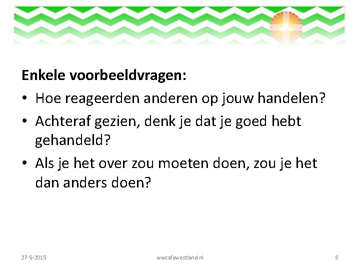 Enkele voorbeeldvragen: • Hoe reageerden anderen op jouw handelen? • Achteraf gezien, denk je