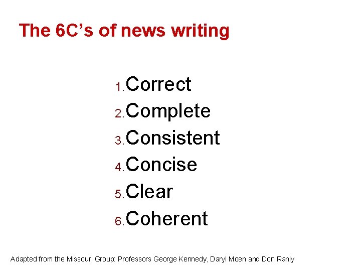 The 6 C’s of news writing Correct 2. Complete 3. Consistent 4. Concise 5.