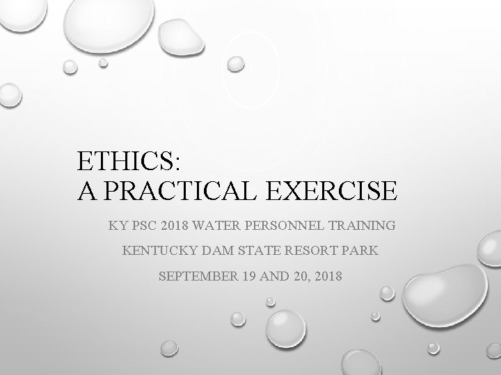 ETHICS: A PRACTICAL EXERCISE KY PSC 2018 WATER PERSONNEL TRAINING KENTUCKY DAM STATE RESORT